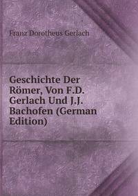 Geschichte Der Romer, Von F.D. Gerlach Und J.J. Bachofen (German Edition)