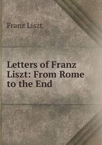 Letters of Franz Liszt: From Rome to the End