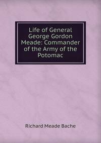 Life of General George Gordon Meade: Commander of the Army of the Potomac