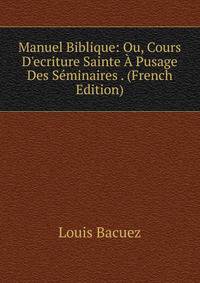 Manuel Biblique: Ou, Cours D'ecriture Sainte ? Pusage Des S?minaires . (French Edition)