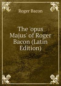 The 'opus Majus' of Roger Bacon (Latin Edition)