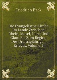 Die Evangelische Kirche Im Lande Zwischen Rhein, Mosel, Nahe Und Glan: Bis Zum Beginn Des Dreissigjahrigen Krieges, Volume 1 (German Edition)