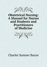 Obstetrical Nursing: A Manual for Nurses and Students and Practitioners of Medicine