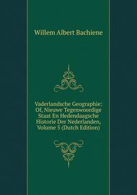 Vaderlandsche Geographie: Of, Nieuwe Tegenwoordige Staat En Hedendaagsche Historie Der Nederlanden, Volume 5 (Dutch Edition)