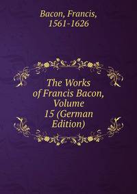 The Works of Francis Bacon, Volume 15 (German Edition)