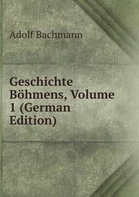 Geschichte Bohmens, Volume 1 (German Edition)