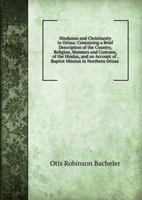 Hinduism and Christianity in Orissa: Containing a Brief Description of the Country, Religion, Manners and Customs, of the Hindus, and an Account of . Baptist Mission in Northern Orissa .