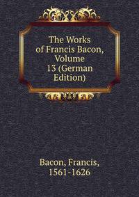 The Works of Francis Bacon, Volume 13 (German Edition)