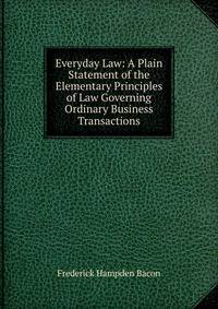 Everyday Law: A Plain Statement of the Elementary Principles of Law Governing Ordinary Business Transactions