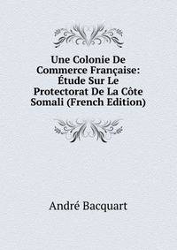 Une Colonie De Commerce Francaise: Etude Sur Le Protectorat De La Cote Somali (French Edition)