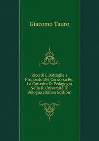 Ricordi E Battaglie a Proposito Del Concorso Per La Cattedra Di Pedagogia Nella R. Universita Di Bologna (Italian Edition)