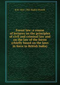 Forest law: a course of lectures on the principles of civil and criminal law and on the law of the forest (chiefly based on the laws in force in British India)