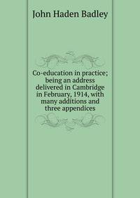 Co-education in practice; being an address delivered in Cambridge in February, 1914, with many additions and three appendices