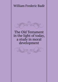 The Old Testament in the light of today, a study in moral development