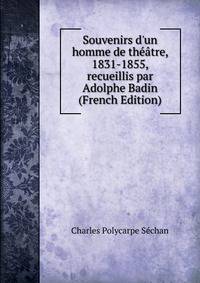 Souvenirs d'un homme de th??tre, 1831-1855, recueillis par Adolphe Badin (French Edition)