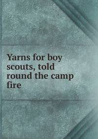 Yarns for boy scouts, told round the camp fire