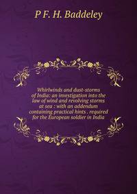 Whirlwinds and dust-storms of India: an investigation into the law of wind and revolving storms at sea : with an addendum containing practical hints . required for the European soldier in India