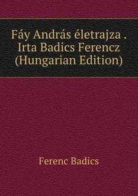 Fay Andras eletrajza . Irta Badics Ferencz (Hungarian Edition)
