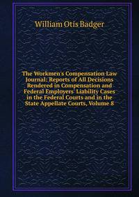 The Workmen's Compensation Law Journal: Reports of All Decisions Rendered in Compensation and Federal Employers' Liability Cases in the Federal Courts and in the State Appellate Courts, Volume 8