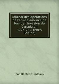 Journal des operations de l'arm?e am?ricaine lors de l'invasion du Canada en 1775-76 (French Edition)