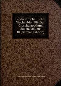 Landwirthschaftliches Wochenblatt Fur Das Grossherzogthum Baden, Volume 10 (German Edition)