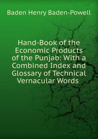 Hand-Book of the Economic Products of the Punjab: With a Combined Index and Glossary of Technical Vernacular Words .