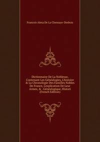 Dictionnaire De La Noblesse, Contenant Les G?n?alogies, L'histoire &amp; La Chronologie Des Familles Nobles De France, L'explication De Leur Armes, &amp; . G?n?alogique, Histori (French Edition)
