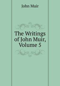 The Writings of John Muir, Volume 5