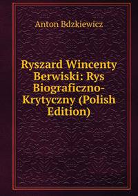Ryszard Wincenty Berwiski: Rys Biograficzno-Krytyczny (Polish Edition)