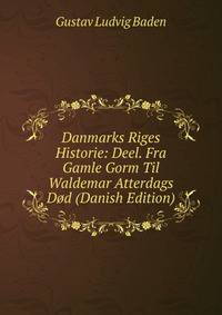 Danmarks Riges Historie: Deel. Fra Gamle Gorm Til Waldemar Atterdags Dod (Danish Edition)