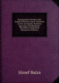 Osszegyujtott Munkai: Kot. Kisebb Torteneti Irasok. Torteneti Es Iroi Arczkepek. Historiai Egyveleg. Elmelkedesek. Toredekes Gondolatok (Hungarian Edition)