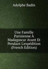 Une Famille Parisienne ? Madagascar Avant Et Pendant L'exp?dition (French Edition)