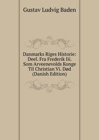 Danmarks Riges Historie: Deel. Fra Frederik Iii. Som Arveenevolds Konge Til Christian Vi. Dod (Danish Edition)