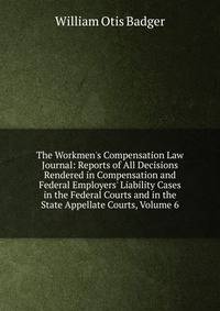 The Workmen's Compensation Law Journal: Reports of All Decisions Rendered in Compensation and Federal Employers' Liability Cases in the Federal Courts and in the State Appellate Courts, Volume 6