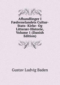 Afhandlinger I F?drenelandets Cultur-Stats- Kirke- Og Litter?r-Historie, Volume 1 (Danish Edition)