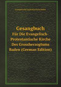 Gesangbuch Fur Die Evangelisch-Protestantische Kirche Des Grossherzogtums Baden (German Edition)