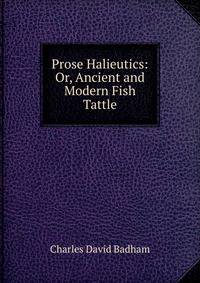 Prose Halieutics: Or, Ancient and Modern Fish Tattle