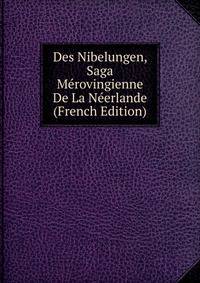 Des Nibelungen, Saga Merovingienne De La Neerlande (French Edition)
