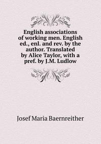 English associations of working men. English ed., enl. and rev. by the author. Translated by Alice Taylor, with a pref. by J.M. Ludlow