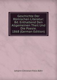 Geschichte Der Romischen Literatur: Bd. Enthaltend Den Allgemeinen Theil Und Die Poesie. 1868 (German Edition)
