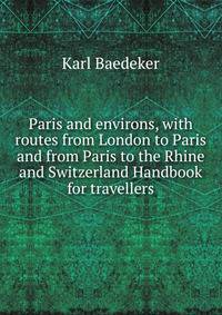Paris and environs, with routes from London to Paris and from Paris to the Rhine and Switzerland Handbook for travellers