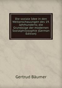 Die soziale Idee in den Weltanschauungen des 19. Jahrhunderts; die Grundz?ge der modernen Sozialphilosophie (German Edition)