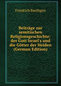 Beitr?ge zur semitischen Religionsgeschichte: der Gott Israel's und die G?tter der Heiden (German Edition)