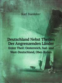 Deutschland, Nebst Theilen Der Angrenzenden Lander Bis Strassburg, Luxemburg, Kopenhagen, Krakau, Lemberg, Ofgen-Pesth, Venedig, Mailand. Handbuch Fur Reisende (German Edition)