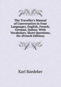 The Traveller's Manual of Conversation in Four Languages, English, French, German, Italian: With Vocabulary, Short Questions, Etc (French Edition)