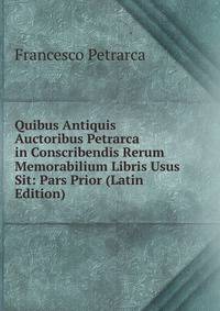 Quibus Antiquis Auctoribus Petrarca in Conscribendis Rerum Memorabilium Libris Usus Sit: Pars Prior (Latin Edition)