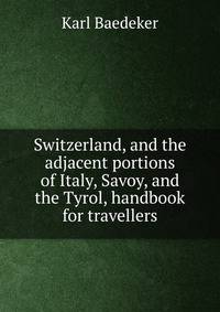 Switzerland, and the adjacent portions of Italy, Savoy, and the Tyrol, handbook for travellers