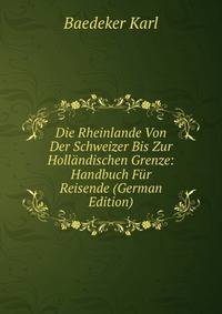 Die Rheinlande Von Der Schweizer Bis Zur Hollandischen Grenze: Handbuch Fur Reisende (German Edition)