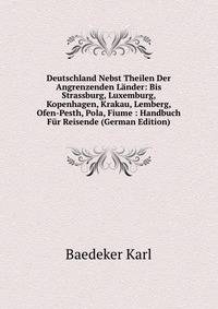 Deutschland Nebst Theilen Der Angrenzenden Lander: Bis Strassburg, Luxemburg, Kopenhagen, Krakau, Lemberg, Ofen-Pesth, Pola, Fiume : Handbuch Fur Reisende (German Edition)