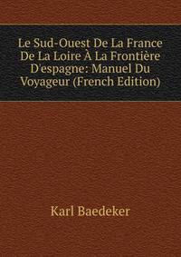 Le Sud-Ouest De La France De La Loire ? La Fronti?re D'espagne: Manuel Du Voyageur (French Edition)